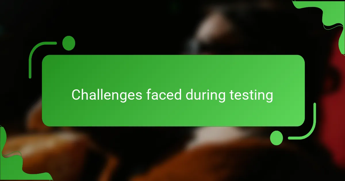 Challenges faced during testing